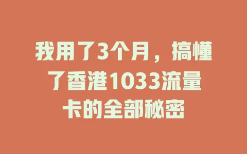 我用了3个月，搞懂了香港1033流量卡的全部秘密
