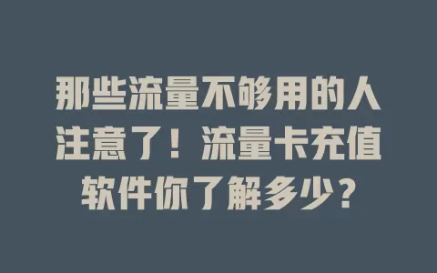 那些流量不够用的人注意了！流量卡充值软件你了解多少？