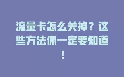 流量卡怎么关掉？这些方法你一定要知道！