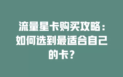 流量星卡购买攻略：如何选到最适合自己的卡？
