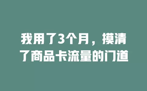 我用了3个月，摸清了商品卡流量的门道