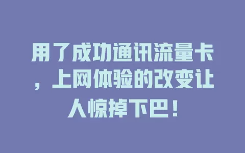 用了成功通讯流量卡，上网体验的改变让人惊掉下巴！