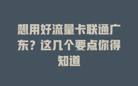 想用好流量卡联通广东？这几个要点你得知道