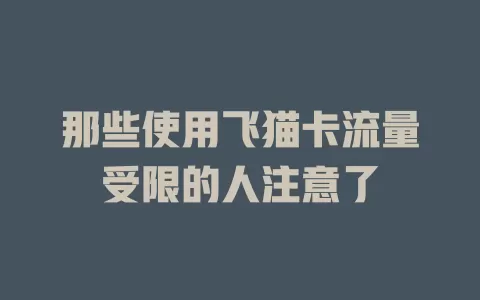 那些使用飞猫卡流量受限的人注意了