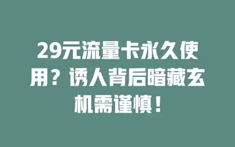 29元流量卡永久使用？诱人背后暗藏玄机需谨慎！