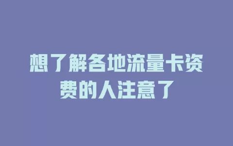 想了解各地流量卡资费的人注意了