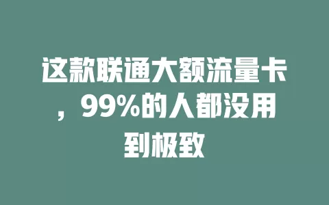 这款联通大额流量卡，99%的人都没用到极致
