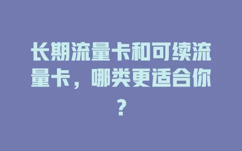 长期流量卡和可续流量卡，哪类更适合你？