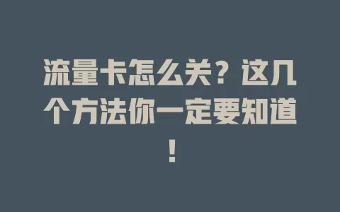 流量卡怎么关？这几个方法你一定要知道！