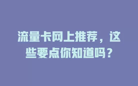 流量卡网上推荐，这些要点你知道吗？