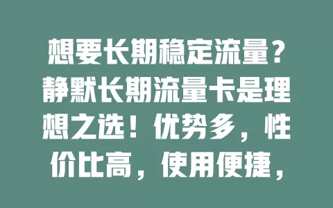 想要长期稳定流量？静默长期流量卡是理想之选！优势多，性价比高，使用便捷，出差旅行也不怕，还能升级满足高要求应用，快来开启无忧网络之旅！