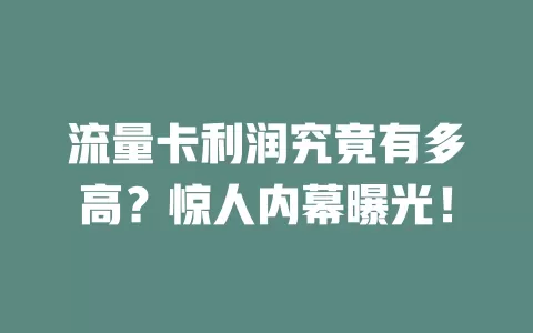 流量卡利润究竟有多高？惊人内幕曝光！