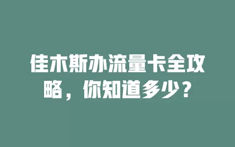 佳木斯办流量卡全攻略，你知道多少？