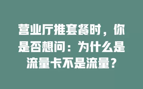 营业厅推套餐时，你是否想问：为什么是流量卡不是流量？