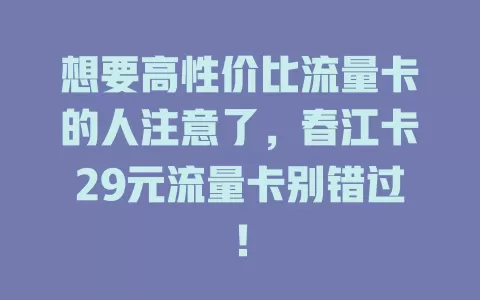 想要高性价比流量卡的人注意了，春江卡29元流量卡别错过！