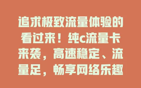 追求极致流量体验的看过来！纯c流量卡来袭，高速稳定、流量足，畅享网络乐趣无烦恼