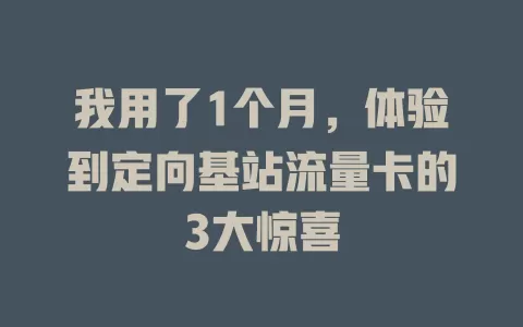 我用了1个月，体验到定向基站流量卡的3大惊喜