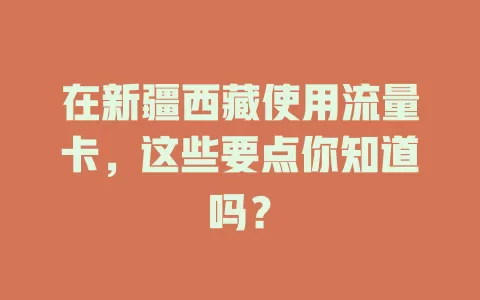 在新疆西藏使用流量卡，这些要点你知道吗？