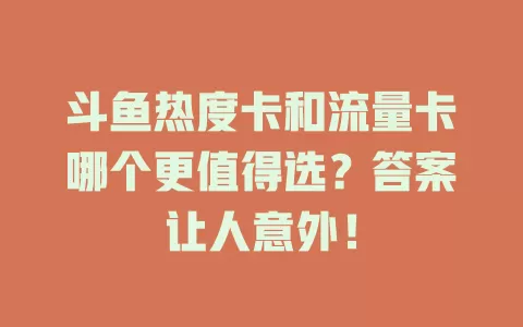 斗鱼热度卡和流量卡哪个更值得选？答案让人意外！