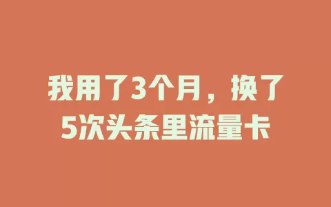 我用了3个月，换了5次头条里流量卡