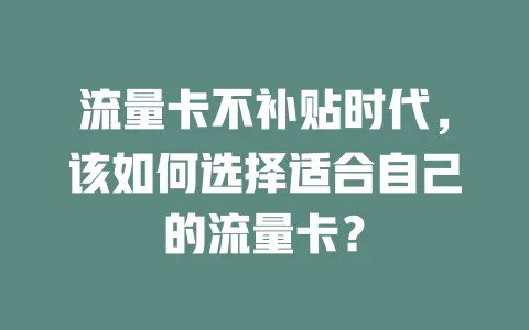 流量卡不补贴时代，该如何选择适合自己的流量卡？