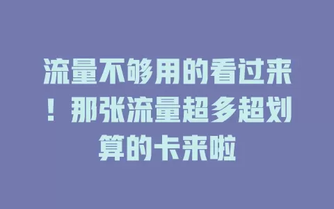 流量不够用的看过来！那张流量超多超划算的卡来啦