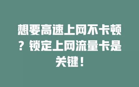 想要高速上网不卡顿？锁定上网流量卡是关键！