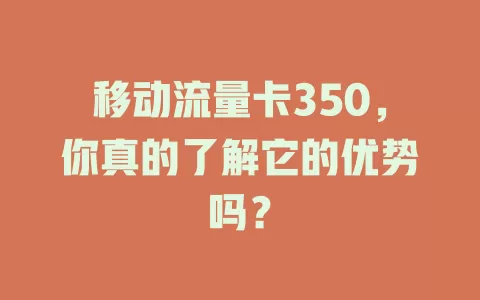 移动流量卡350，你真的了解它的优势吗？