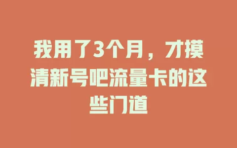 我用了3个月，才摸清新号吧流量卡的这些门道