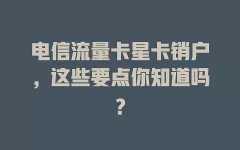 电信流量卡星卡销户，这些要点你知道吗？
