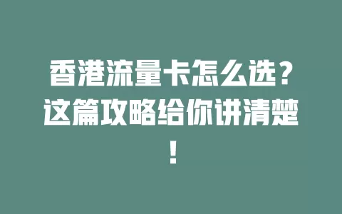 香港流量卡怎么选？这篇攻略给你讲清楚！