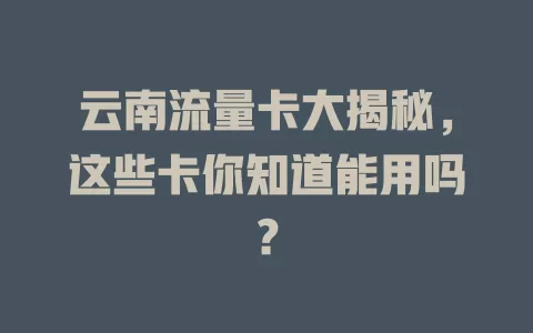 云南流量卡大揭秘，这些卡你知道能用吗？
