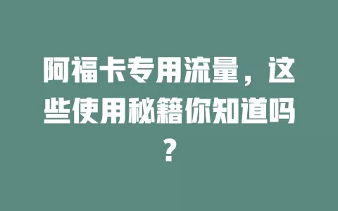 阿福卡专用流量，这些使用秘籍你知道吗？