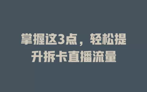 掌握这3点，轻松提升拆卡直播流量