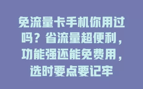 免流量卡手机你用过吗？省流量超便利，功能强还能免费用，选时要点要记牢