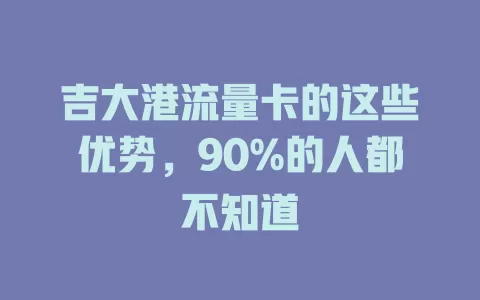 吉大港流量卡的这些优势，90%的人都不知道