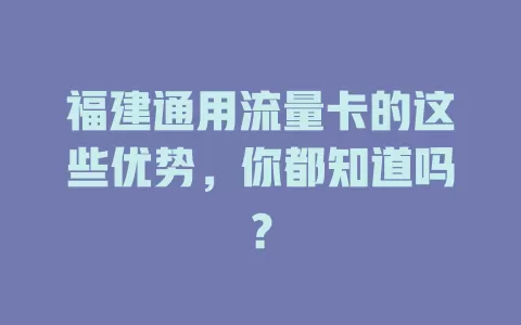 福建通用流量卡的这些优势，你都知道吗？