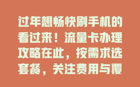 过年想畅快刷手机的看过来！流量卡办理攻略在此，按需求选套餐，关注费用与覆盖，过年办对卡上网无忧超欢乐