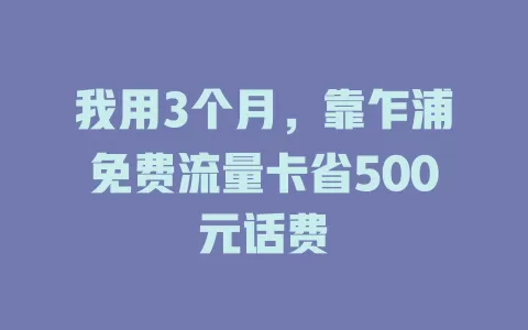 我用3个月，靠乍浦免费流量卡省500元话费