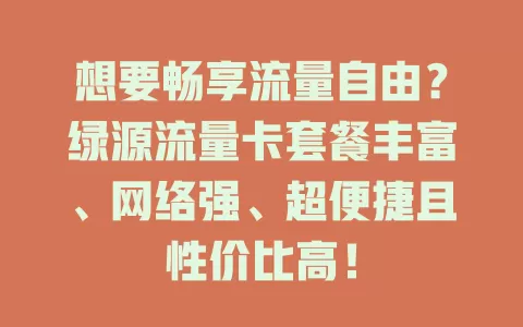 想要畅享流量自由？绿源流量卡套餐丰富、网络强、超便捷且性价比高！