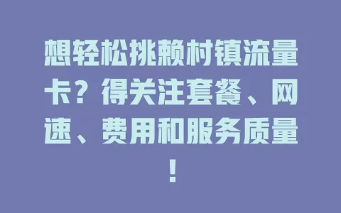 想轻松挑赖村镇流量卡？得关注套餐、网速、费用和服务质量！