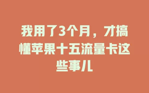 我用了3个月，才搞懂苹果十五流量卡这些事儿