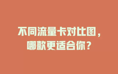 不同流量卡对比图，哪款更适合你？