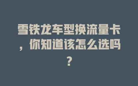 雪铁龙车型换流量卡，你知道该怎么选吗？