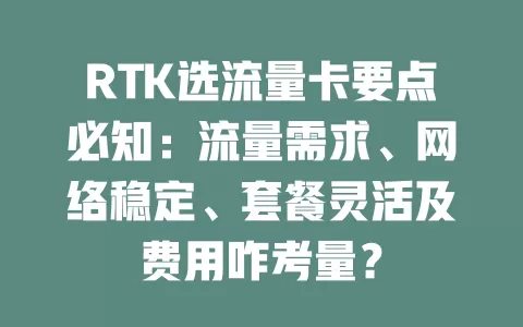RTK选流量卡要点必知：流量需求、网络稳定、套餐灵活及费用咋考量？