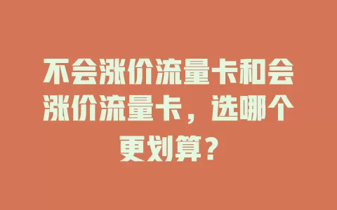 不会涨价流量卡和会涨价流量卡，选哪个更划算？
