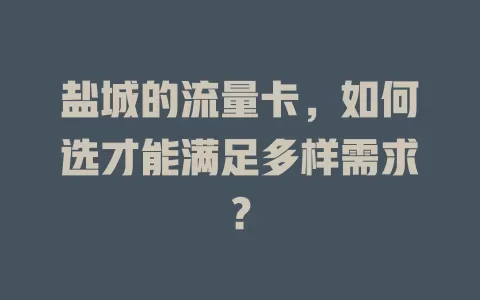 盐城的流量卡，如何选才能满足多样需求？
