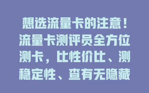 想选流量卡的注意！流量卡测评员全方位测卡，比性价比、测稳定性、查有无隐藏费，助你选对卡