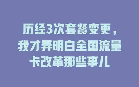 历经3次套餐变更，我才弄明白全国流量卡改革那些事儿