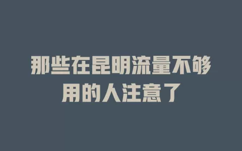 那些在昆明流量不够用的人注意了